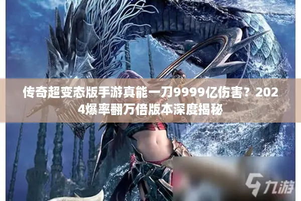 传奇超变态版手游真能一刀9999亿伤害？2024爆率翻万倍版本深度揭秘