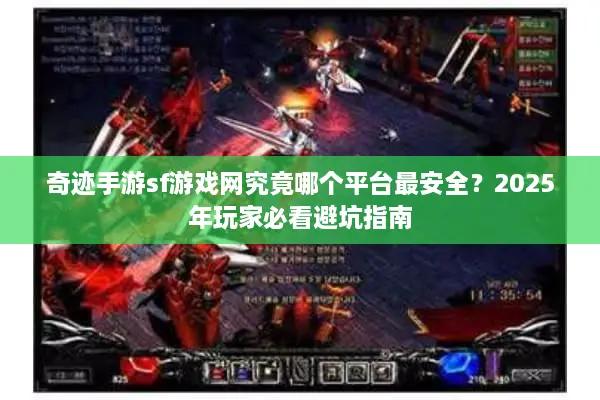 奇迹手游sf游戏网究竟哪个平台最安全？2025年玩家必看避坑指南