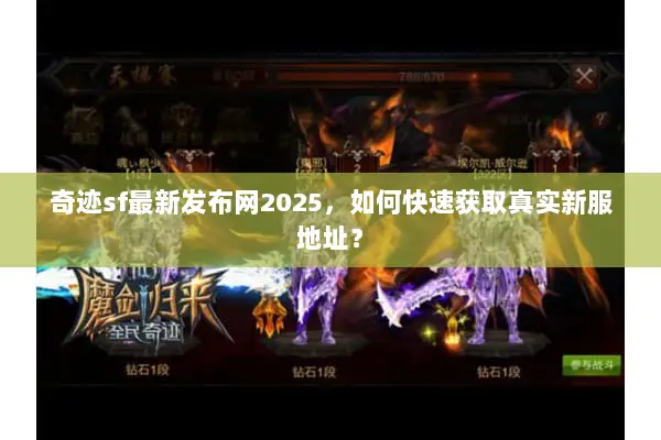 奇迹sf最新发布网2025，如何快速获取真实新服地址？