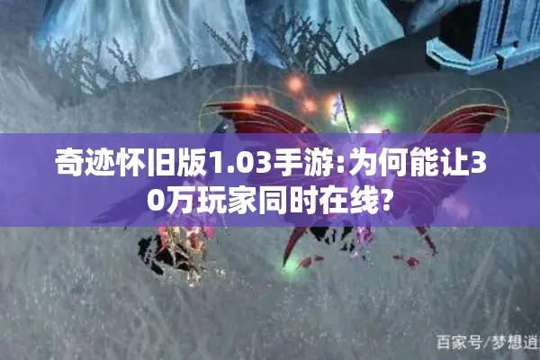 奇迹怀旧版1.03手游:为何能让30万玩家同时在线?