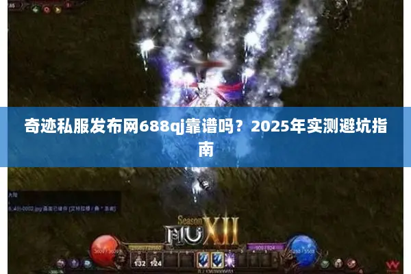 奇迹私服发布网688qj靠谱吗？2025年实测避坑指南