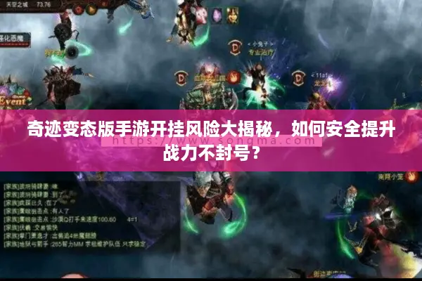 奇迹变态版手游开挂风险大揭秘，如何安全提升战力不封号？