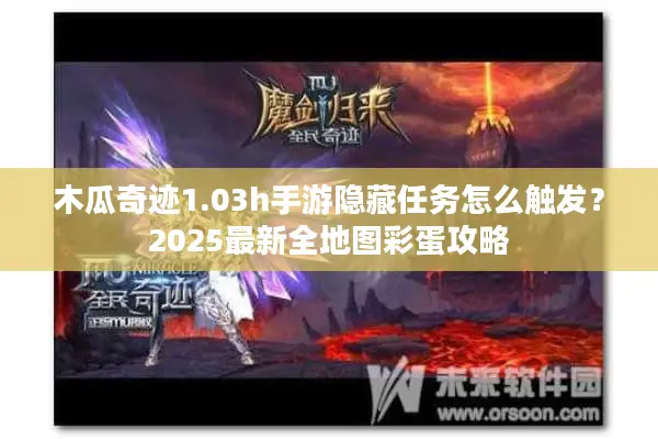 木瓜奇迹1.03h手游隐藏任务怎么触发？2025最新全地图彩蛋攻略