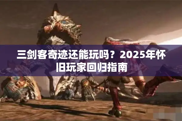 三剑客奇迹还能玩吗？2025年怀旧玩家回归指南