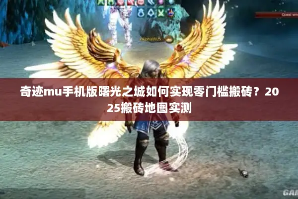 奇迹mu手机版曙光之城如何实现零门槛搬砖？2025搬砖地图实测