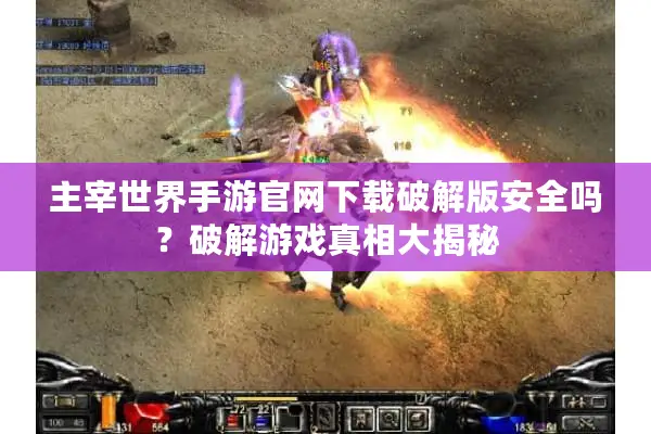 主宰世界手游官网下载破解版安全吗？破解游戏真相大揭秘