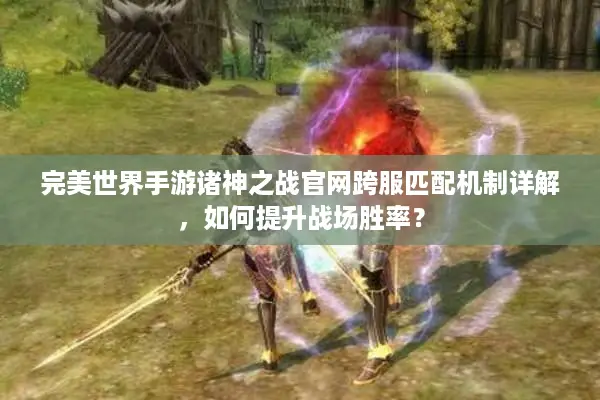 完美世界手游诸神之战官网跨服匹配机制详解，如何提升战场胜率？