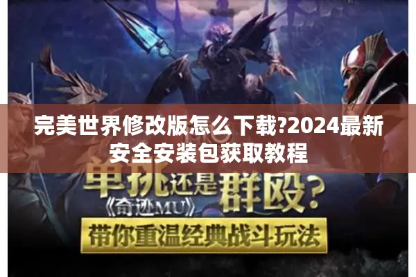 完美世界修改版怎么下载?2024最新安全安装包获取教程