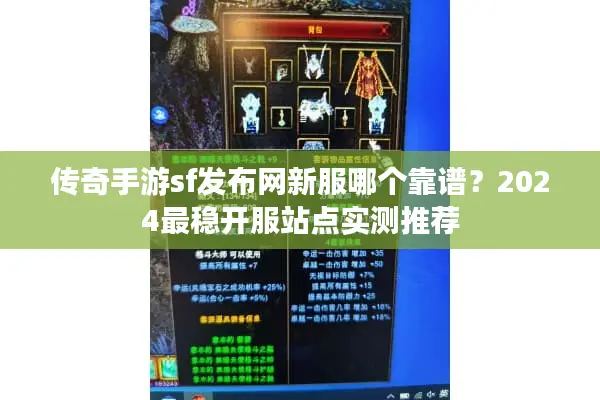 传奇手游sf发布网新服哪个靠谱？2024最稳开服站点实测推荐