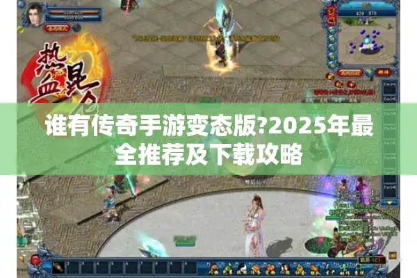 谁有传奇手游变态版?2025年最全推荐及下载攻略