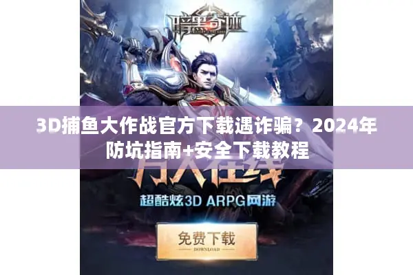 3D捕鱼大作战官方下载遇诈骗？2024年防坑指南+安全下载教程