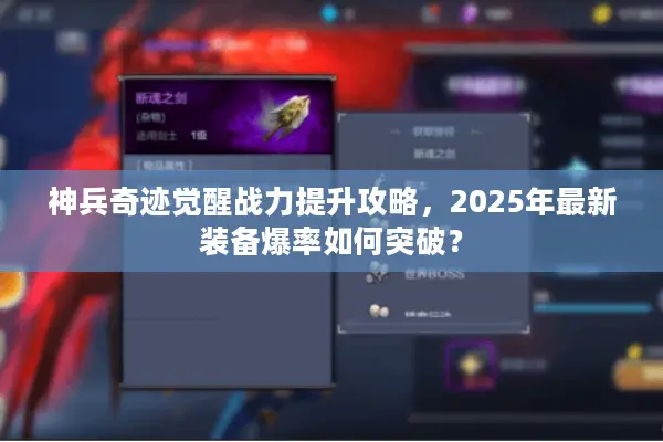 神兵奇迹觉醒战力提升攻略，2025年最新装备爆率如何突破？