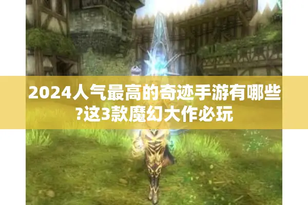 2024人气最高的奇迹手游有哪些?这3款魔幻大作必玩