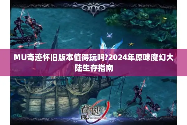 MU奇迹怀旧版本值得玩吗?2024年原味魔幻大陆生存指南