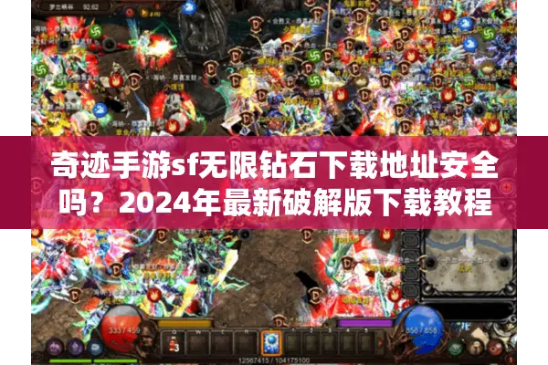 奇迹手游sf无限钻石下载地址安全吗？2024年最新破解版下载教程