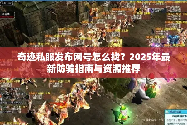 奇迹私服发布网号怎么找？2025年最新防骗指南与资源推荐