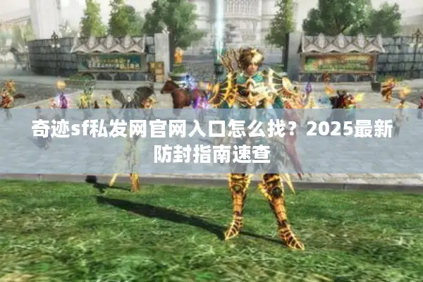 奇迹sf私发网官网入口怎么找?2025最新防封指南速查 奇迹sf私发网官网入口怎么找?2025最新防封指南速查