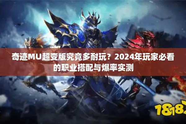 奇迹MU超变版究竟多耐玩？2024年玩家必看的职业搭配与爆率实测