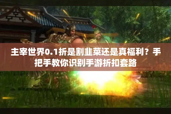 主宰世界0.1折是割韭菜还是真福利？手把手教你识别手游折扣套路