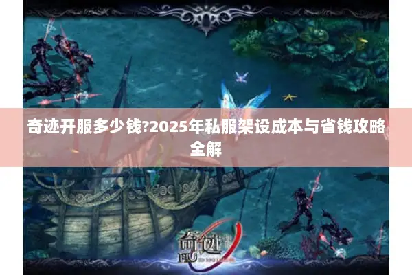 奇迹开服多少钱?2025年私服架设成本与省钱攻略全解
