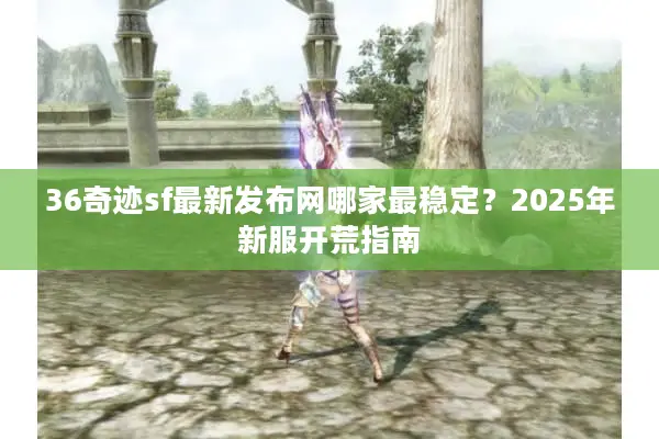 36奇迹sf最新发布网哪家最稳定?2025年新服开荒指南 36奇迹sf最新发布网哪家最稳定?2025年新服开荒指南