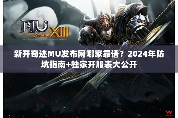 新开奇迹MU发布网哪家靠谱？2024年防坑指南+独家开服表大公开