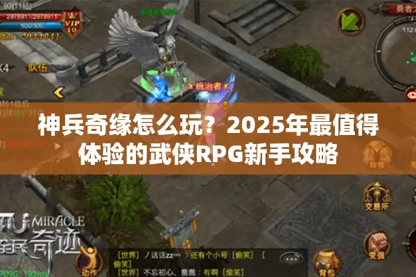 神兵奇缘怎么玩？2025年最值得体验的武侠RPG新手攻略