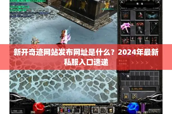 新开奇迹网站发布网址是什么？2024年最新私服入口速递