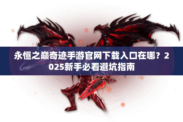 永恒之巅奇迹手游官网下载入口在哪？2025新手必看避坑指南