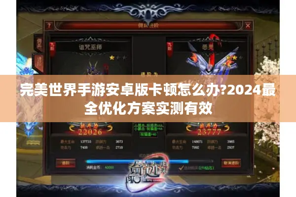 完美世界手游安卓版卡顿怎么办?2024最全优化方案实测有效