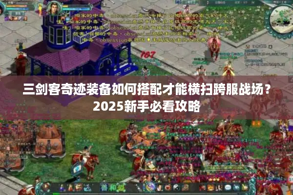 三剑客奇迹装备如何搭配才能横扫跨服战场？2025新手必看攻略