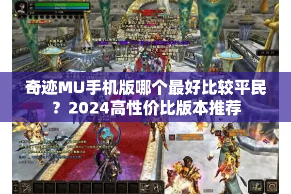 奇迹MU手机版哪个最好比较平民？2024高性价比版本推荐