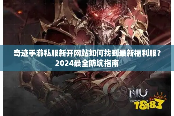 奇迹手游私服新开网站如何找到最新福利服?2024最全防坑指南 奇迹手游私服新开网站如何找到最新福利服?2024最全防坑指南