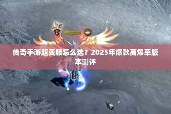 传奇手游超变服怎么选?2025年爆款高爆率版本测评 传奇手游超变服怎么选?2025年爆款高爆率版本测评
