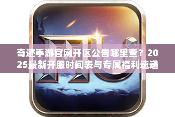奇迹手游官网开区公告哪里查？2025最新开服时间表与专属福利速递
