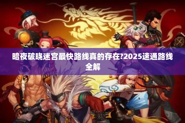 暗夜破晓迷宫最快路线真的存在?2025速通路线全解 暗夜破晓迷宫最快路线真的存在?2025速通路线全解