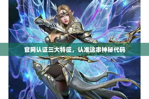 官网认证三大特征，认准这串神秘代码