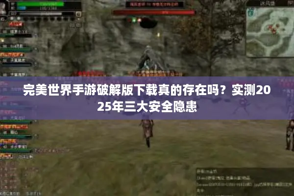 完美世界手游破解版下载真的存在吗?实测2025年三大安全隐患 完美世界手游破解版下载真的存在吗?实测2025年三大安全隐患