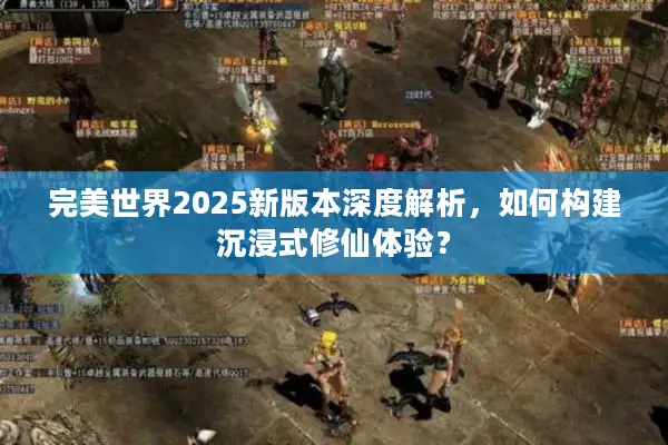 完美世界2025新版本深度解析，如何构建沉浸式修仙体验？