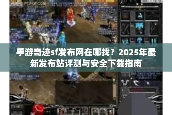 手游奇迹sf发布网在哪找？2025年最新发布站评测与安全下载指南