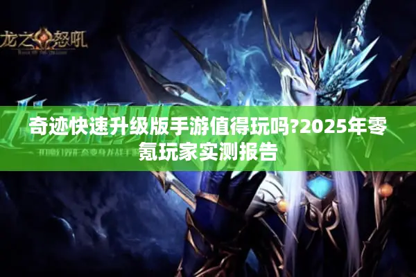 奇迹快速升级版手游值得玩吗?2025年零氪玩家实测报告