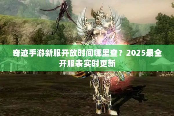 奇迹手游新服开放时间哪里查？2025最全开服表实时更新