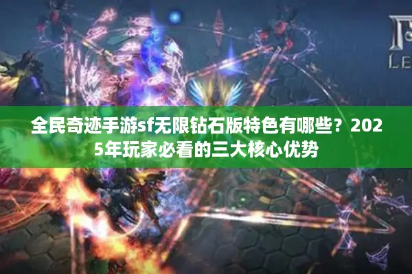 全民奇迹手游sf无限钻石版特色有哪些？2025年玩家必看的三大核心优势