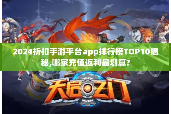 2024折扣手游平台app排行榜TOP10揭秘,哪家充值返利最划算?