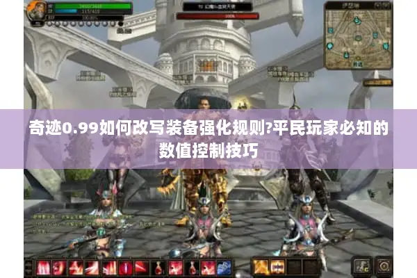 奇迹0.99如何改写装备强化规则?平民玩家必知的数值控制技巧