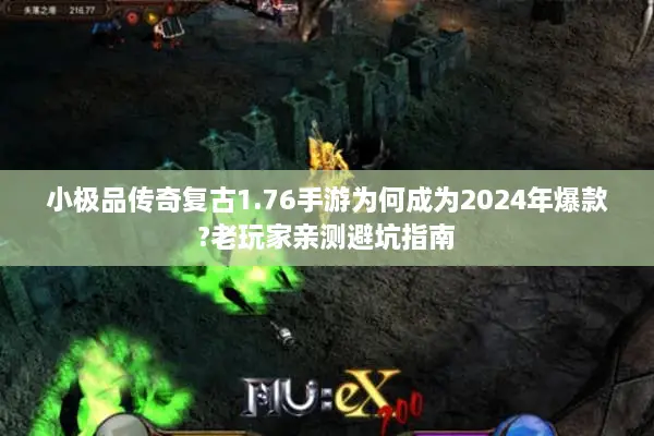 小极品传奇复古1.76手游为何成为2024年爆款?老玩家亲测避坑指南