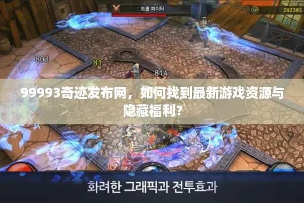 99993奇迹发布网,如何找到最新游戏资源与隐藏福利? 99993奇迹发布网,如何找到最新游戏资源与隐藏福利?