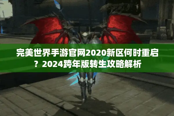 完美世界手游官网2020新区何时重启？2024跨年版转生攻略解析