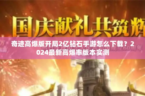 奇迹高爆版开局2亿钻石手游怎么下载？2024最新高爆率版本实测