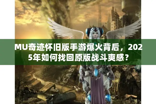 MU奇迹怀旧版手游爆火背后，2025年如何找回原版战斗爽感？